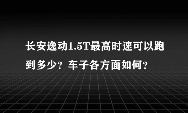 长安逸动1.5T最高时速可以跑到多少？车子各方面如何？