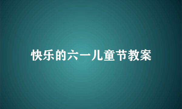 快乐的六一儿童节教案