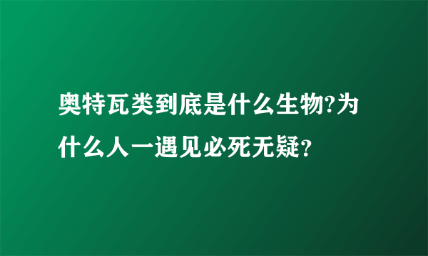 奥特瓦类到底是什么生物?为什么人一遇见必死无疑？