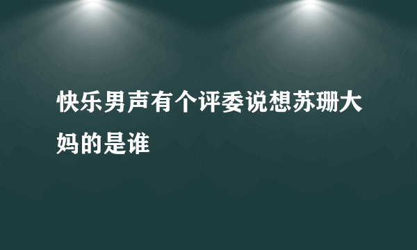 快乐男声有个评委说想苏珊大妈的是谁