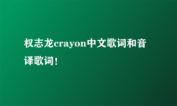 权志龙crayon中文歌词和音译歌词！