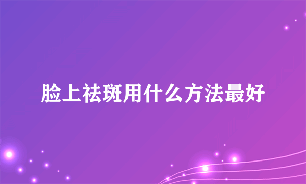 脸上祛斑用什么方法最好