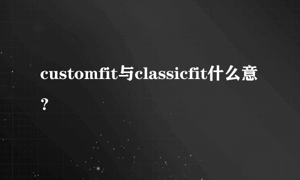 customfit与classicfit什么意？