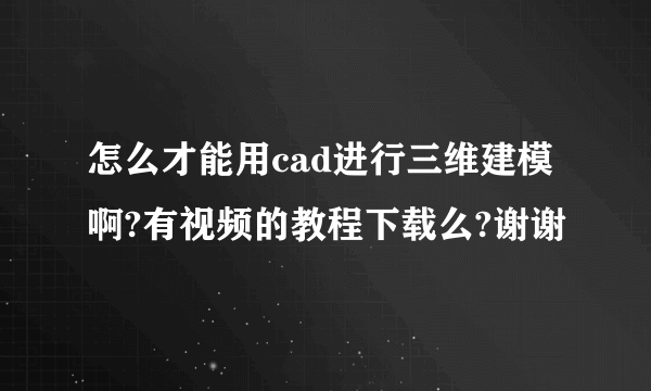 怎么才能用cad进行三维建模啊?有视频的教程下载么?谢谢