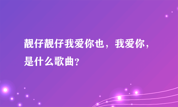 靓仔靓仔我爱你也，我爱你，是什么歌曲？