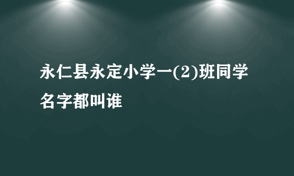 永仁县永定小学一(2)班同学名字都叫谁