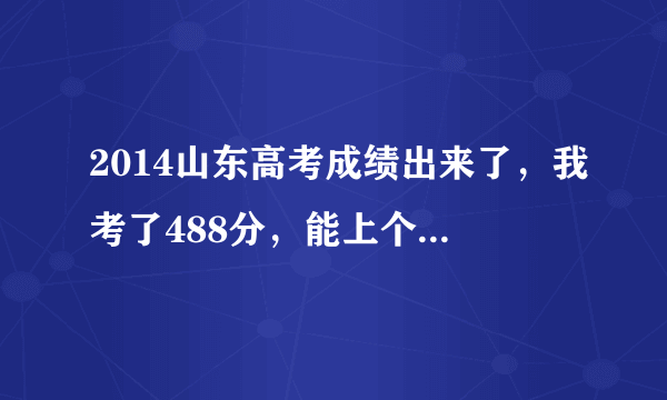 2014山东高考成绩出来了，我考了488分，能上个二本吗？