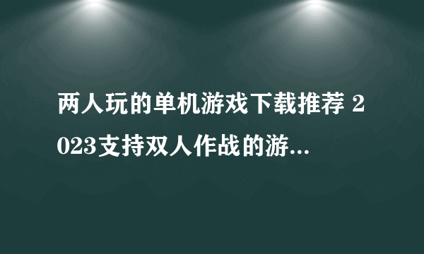 两人玩的单机游戏下载推荐 2023支持双人作战的游戏有哪些