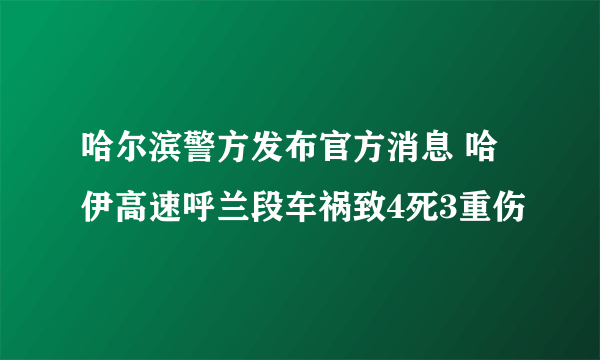 哈尔滨警方发布官方消息 哈伊高速呼兰段车祸致4死3重伤