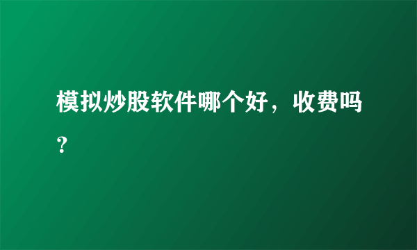 模拟炒股软件哪个好，收费吗？