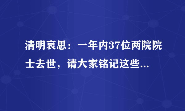 清明哀思：一年内37位两院院士去世，请大家铭记这些国家瑰宝