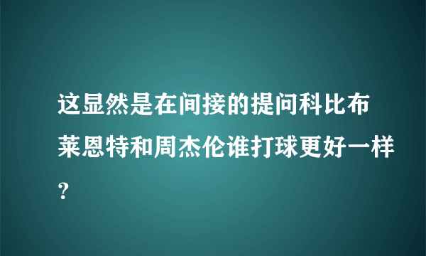 这显然是在间接的提问科比布莱恩特和周杰伦谁打球更好一样？