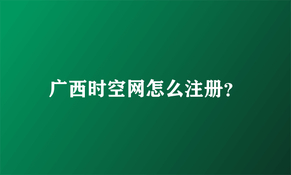 广西时空网怎么注册？