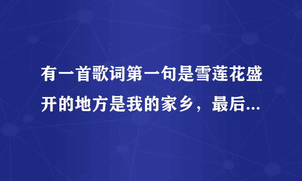 有一首歌词第一句是雪莲花盛开的地方是我的家乡，最后一句是亚拉索？