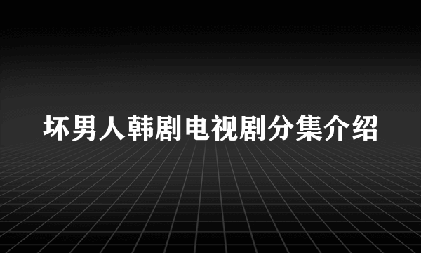 坏男人韩剧电视剧分集介绍