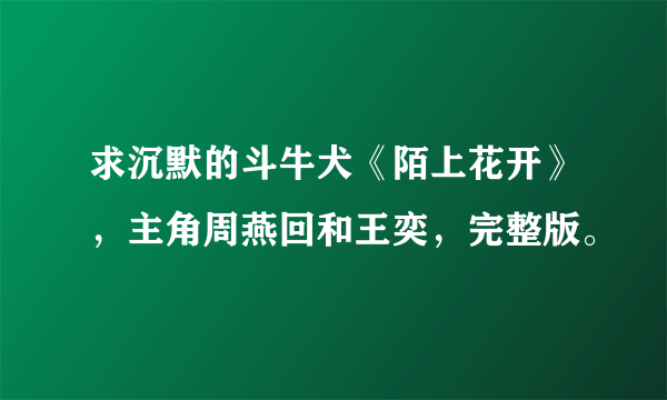 求沉默的斗牛犬《陌上花开》，主角周燕回和王奕，完整版。