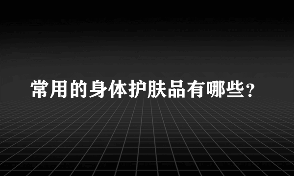 常用的身体护肤品有哪些？