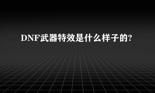 DNF武器特效是什么样子的?