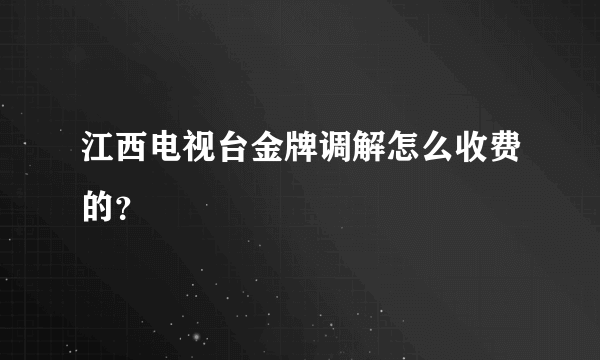 江西电视台金牌调解怎么收费的？