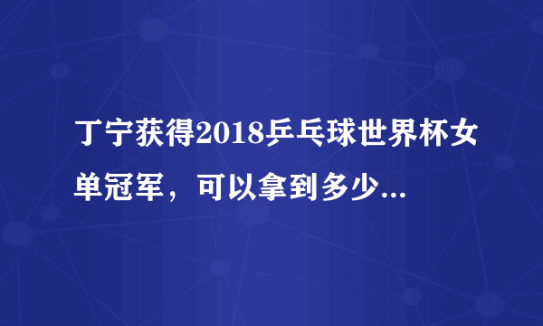 丁宁获得2018乒乓球世界杯女单冠军，可以拿到多少奖金，世界排名会上升多少？