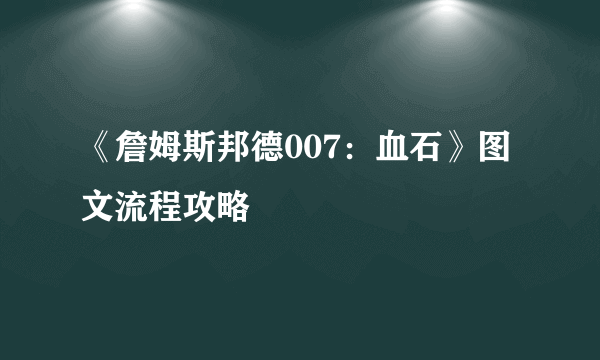 《詹姆斯邦德007：血石》图文流程攻略