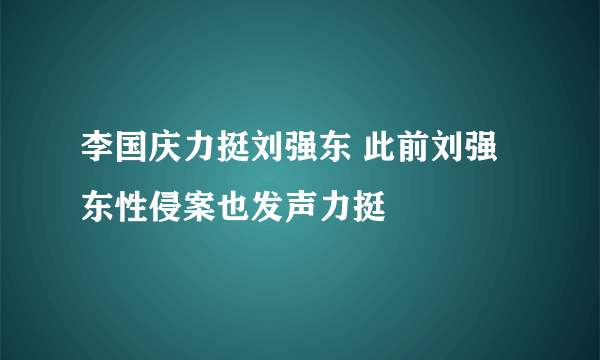 李国庆力挺刘强东 此前刘强东性侵案也发声力挺