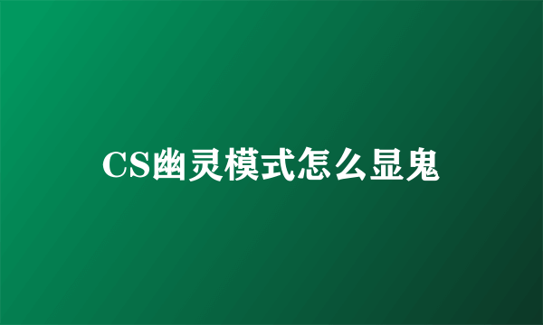 CS幽灵模式怎么显鬼