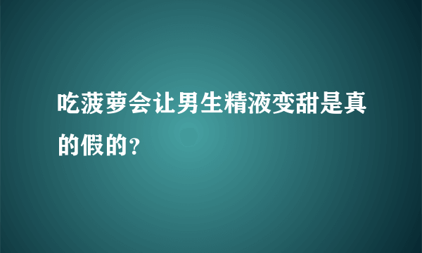 吃菠萝会让男生精液变甜是真的假的？