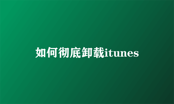 如何彻底卸载itunes