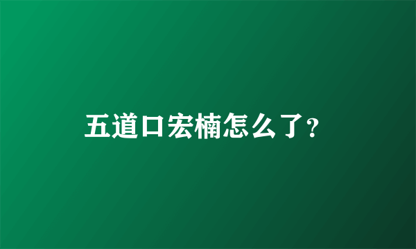 五道口宏楠怎么了？