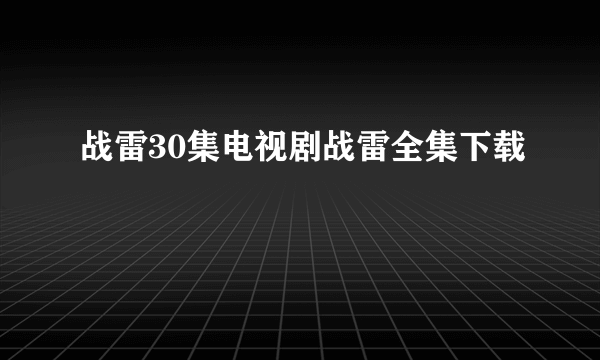 战雷30集电视剧战雷全集下载