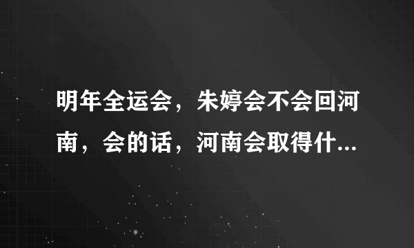 明年全运会，朱婷会不会回河南，会的话，河南会取得什么名次？