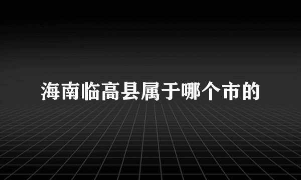 海南临高县属于哪个市的