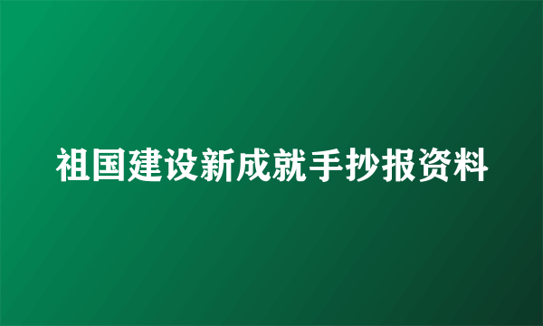 祖国建设新成就手抄报资料