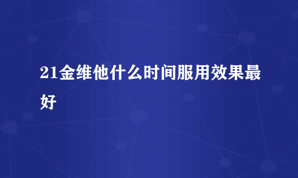 21金维他什么时间服用效果最好