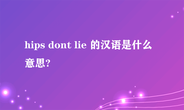 hips dont lie 的汉语是什么意思?