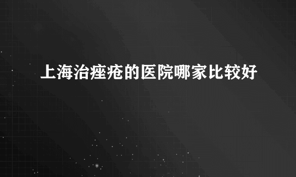 上海治痤疮的医院哪家比较好