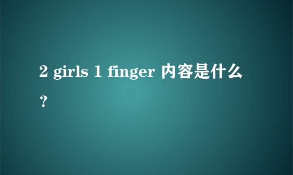 2 girls 1 finger 内容是什么？