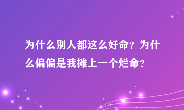 为什么别人都这么好命？为什么偏偏是我摊上一个烂命？