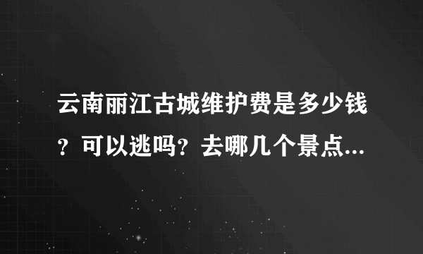 云南丽江古城维护费是多少钱？可以逃吗？去哪几个景点需要出示？有证件可以有优惠吗？