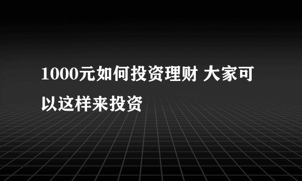 1000元如何投资理财 大家可以这样来投资