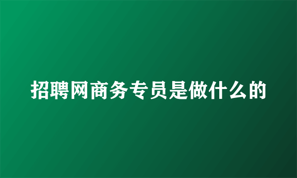 招聘网商务专员是做什么的