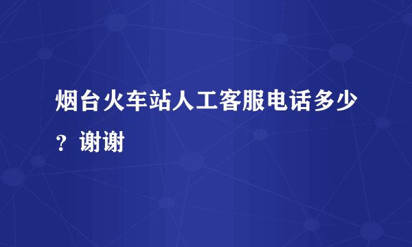 烟台火车站人工客服电话多少？谢谢