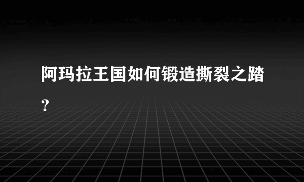 阿玛拉王国如何锻造撕裂之踏？