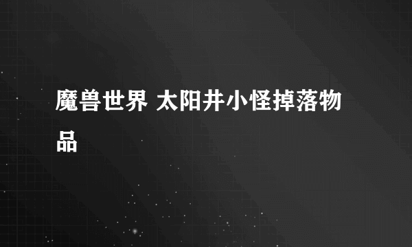 魔兽世界 太阳井小怪掉落物品