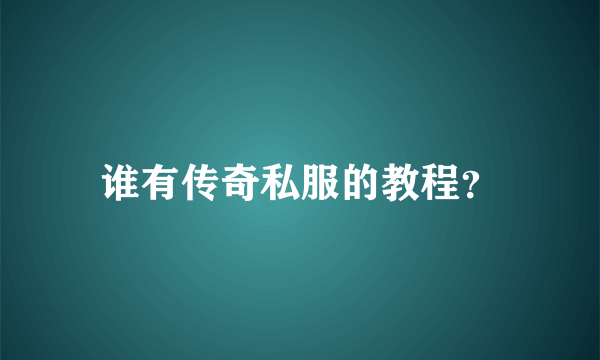 谁有传奇私服的教程？