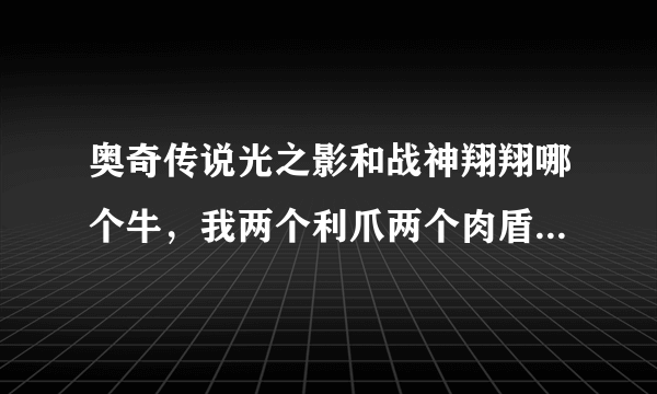 奥奇传说光之影和战神翔翔哪个牛，我两个利爪两个肉盾一个平衡好吗?