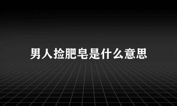 男人捡肥皂是什么意思