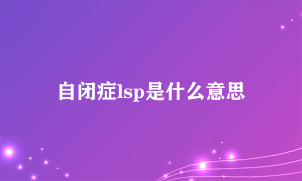 自闭症lsp是什么意思