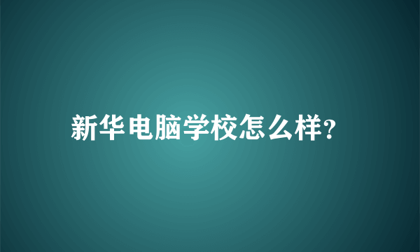 新华电脑学校怎么样？